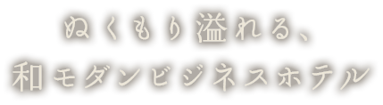 ぬくもり溢れる、和モダンビジネスホテル