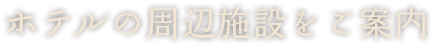 ホテルの周辺施設をご案内